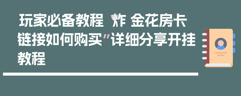 玩家必备教程“炸·金花房卡链接如何购买”详细分享开挂教程