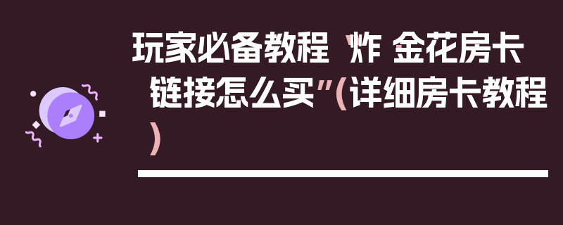 玩家必备教程“炸·金花房卡链接怎么买”(详细房卡教程)