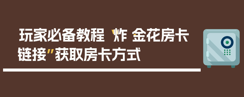 玩家必备教程“炸·金花房卡链接”获取房卡方式