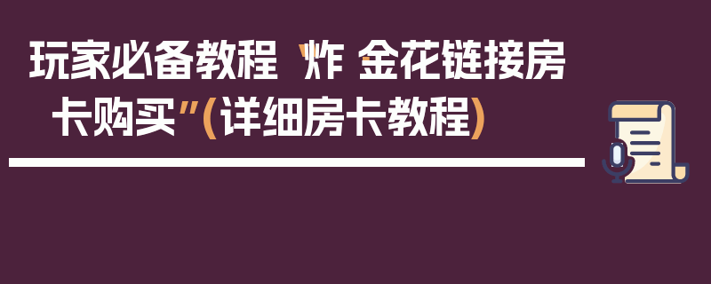 玩家必备教程“炸·金花链接房卡购买”(详细房卡教程)