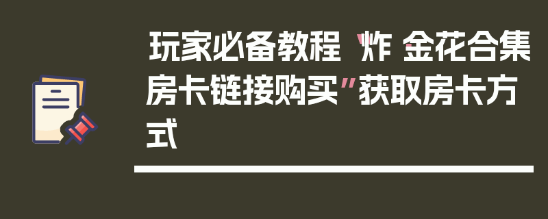 玩家必备教程“炸·金花合集房卡链接购买”获取房卡方式