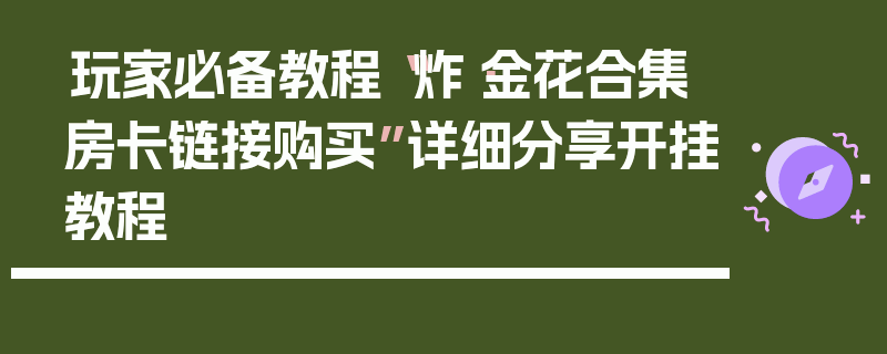 玩家必备教程“炸·金花合集房卡链接购买”详细分享开挂教程