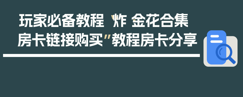 玩家必备教程“炸·金花合集房卡链接购买”教程房卡分享