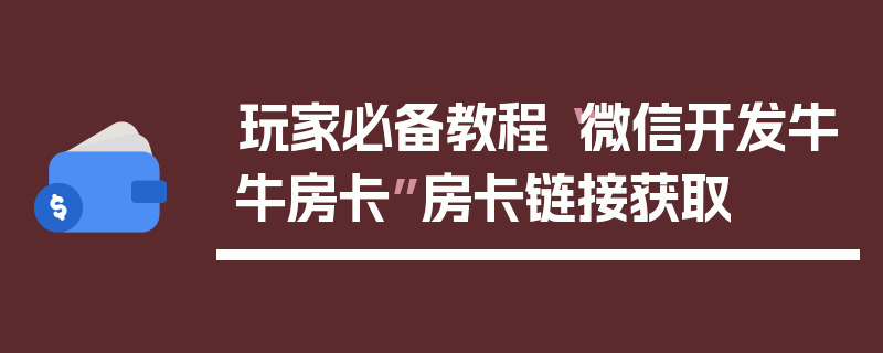 玩家必备教程“微信开发牛牛房卡”房卡链接获取