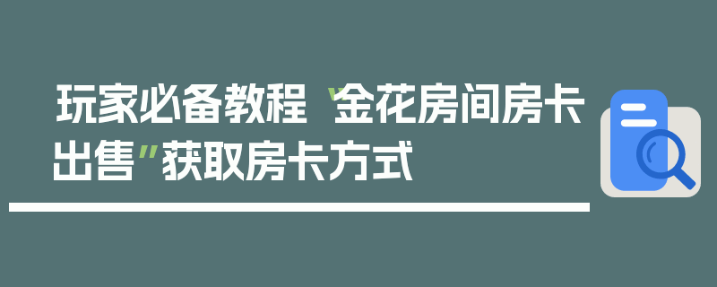 玩家必备教程“金花房间房卡出售”获取房卡方式