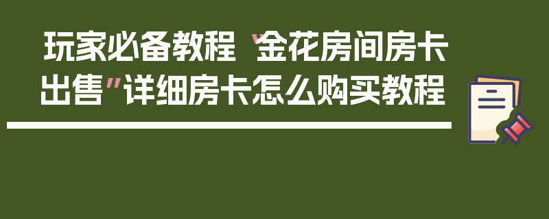 玩家必备教程“金花房间房卡出售”详细房卡怎么购买教程