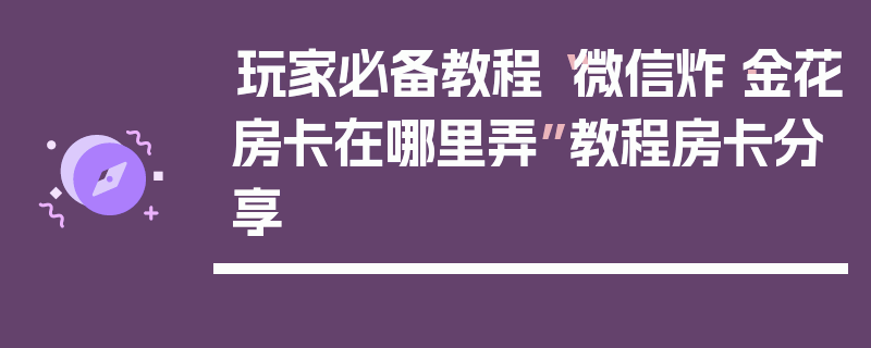 玩家必备教程“微信炸·金花房卡在哪里弄”教程房卡分享