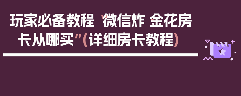 玩家必备教程“微信炸·金花房卡从哪买”(详细房卡教程)