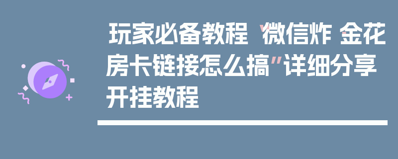 玩家必备教程“微信炸·金花房卡链接怎么搞”详细分享开挂教程