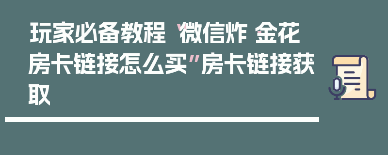 玩家必备教程“微信炸·金花房卡链接怎么买”房卡链接获取