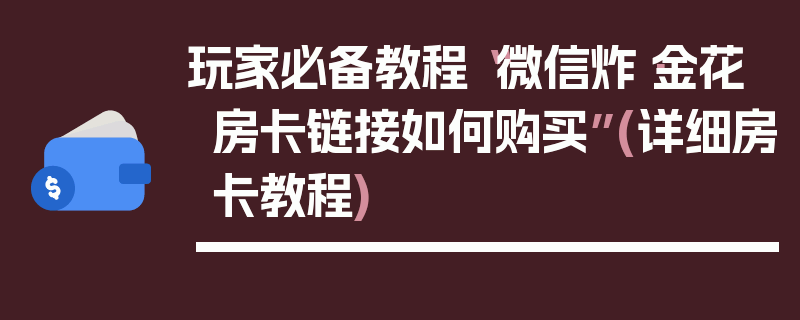玩家必备教程“微信炸·金花房卡链接如何购买”(详细房卡教程)