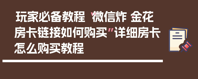 玩家必备教程“微信炸·金花房卡链接如何购买”详细房卡怎么购买教程