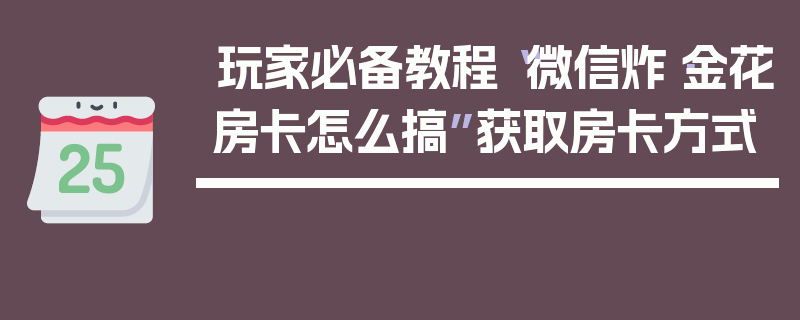 玩家必备教程“微信炸·金花房卡怎么搞”获取房卡方式