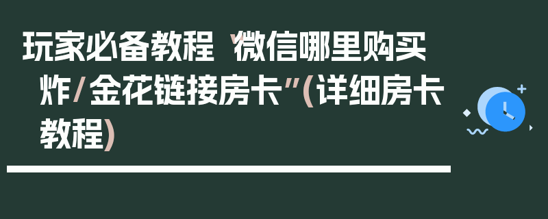 玩家必备教程“微信哪里购买炸/金花链接房卡”(详细房卡教程)