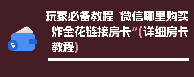 玩家必备教程“微信哪里购买炸金花链接房卡”(详细房卡教程)
