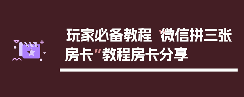 玩家必备教程“微信拼三张房卡”教程房卡分享