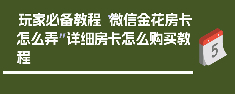 玩家必备教程“微信金花房卡怎么弄”详细房卡怎么购买教程