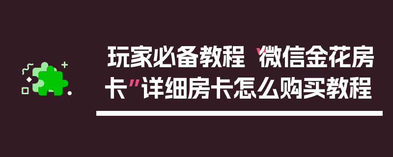 玩家必备教程“微信金花房卡”详细房卡怎么购买教程