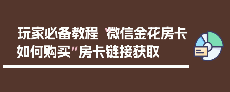 玩家必备教程“微信金花房卡如何购买”房卡链接获取