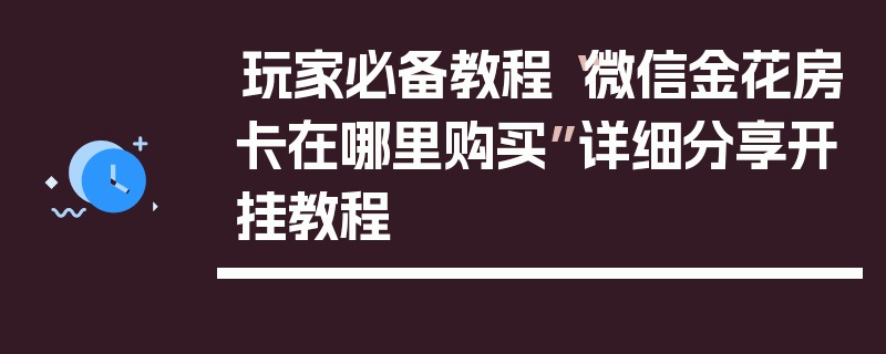玩家必备教程“微信金花房卡在哪里购买”详细分享开挂教程