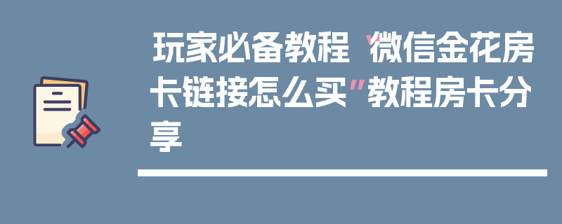 玩家必备教程“微信金花房卡链接怎么买”教程房卡分享