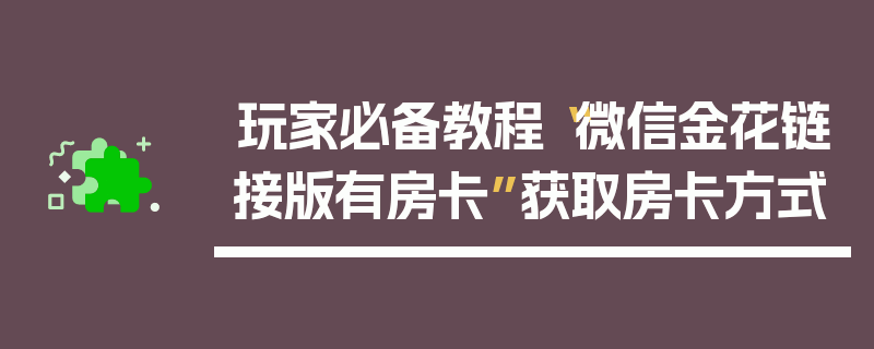 玩家必备教程“微信金花链接版有房卡”获取房卡方式