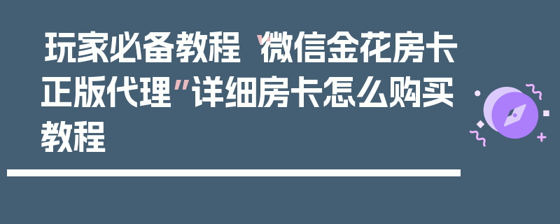 玩家必备教程“微信金花房卡正版代理”详细房卡怎么购买教程