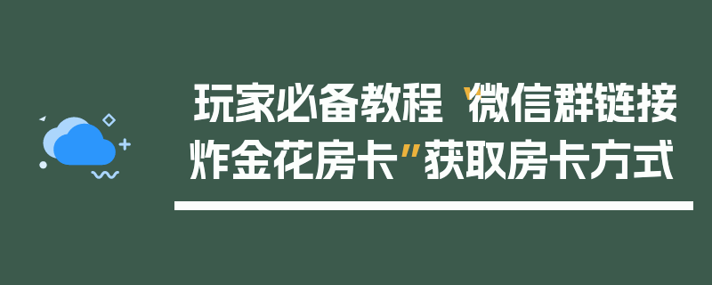 玩家必备教程“微信群链接炸金花房卡”获取房卡方式