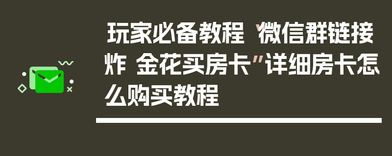 玩家必备教程“微信群链接炸 金花买房卡”详细房卡怎么购买教程