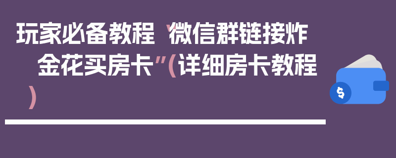 玩家必备教程“微信群链接炸 金花买房卡”(详细房卡教程)