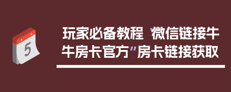 玩家必备教程“微信链接牛牛房卡官方”房卡链接获取