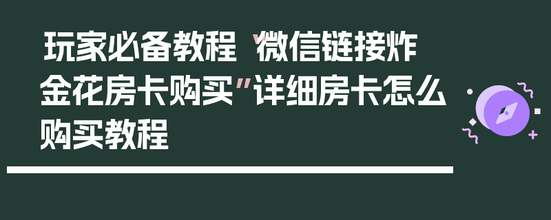 玩家必备教程“微信链接炸 金花房卡购买”详细房卡怎么购买教程