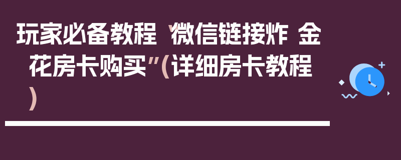 玩家必备教程“微信链接炸 金花房卡购买”(详细房卡教程)