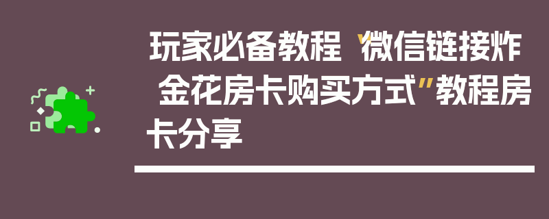 玩家必备教程“微信链接炸 金花房卡购买方式”教程房卡分享