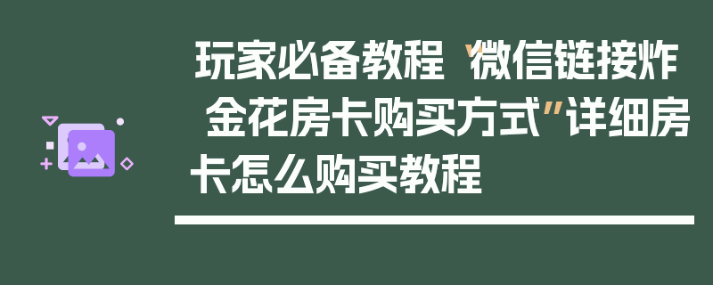 玩家必备教程“微信链接炸 金花房卡购买方式”详细房卡怎么购买教程