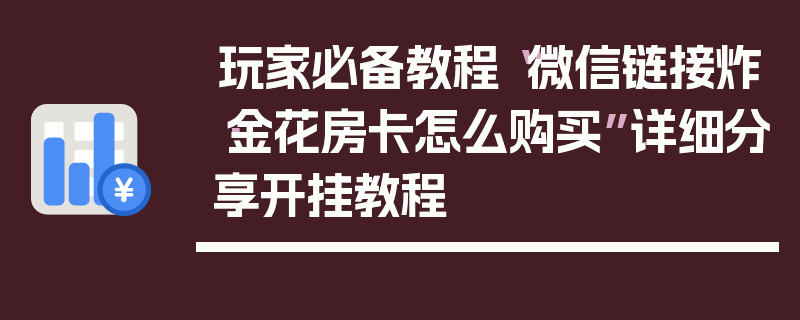 玩家必备教程“微信链接炸·金花房卡怎么购买”详细分享开挂教程