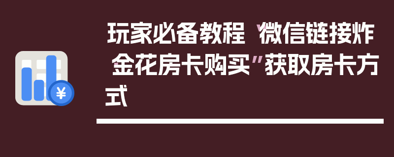 玩家必备教程“微信链接炸·金花房卡购买”获取房卡方式