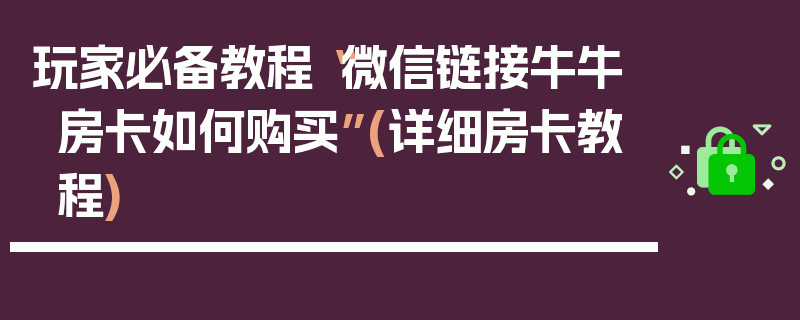玩家必备教程“微信链接牛牛房卡如何购买”(详细房卡教程)