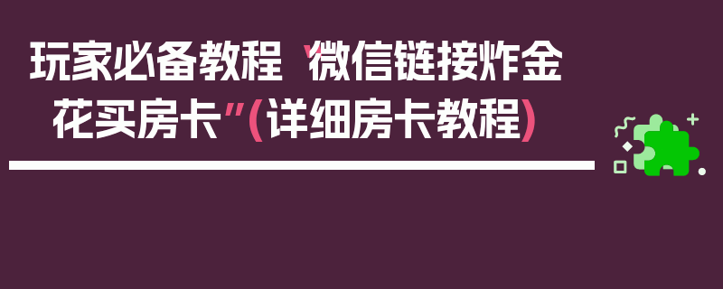 玩家必备教程“微信链接炸金花买房卡”(详细房卡教程)