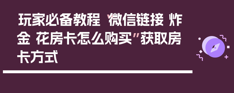 玩家必备教程“微信链接 炸金 花房卡怎么购买”获取房卡方式