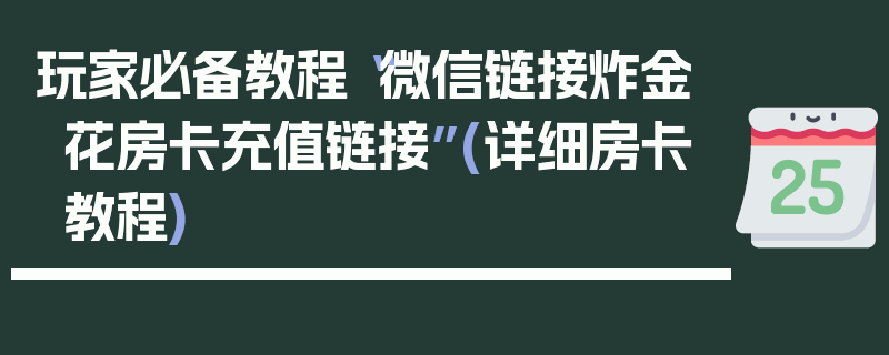 玩家必备教程“微信链接炸金花房卡充值链接”(详细房卡教程)