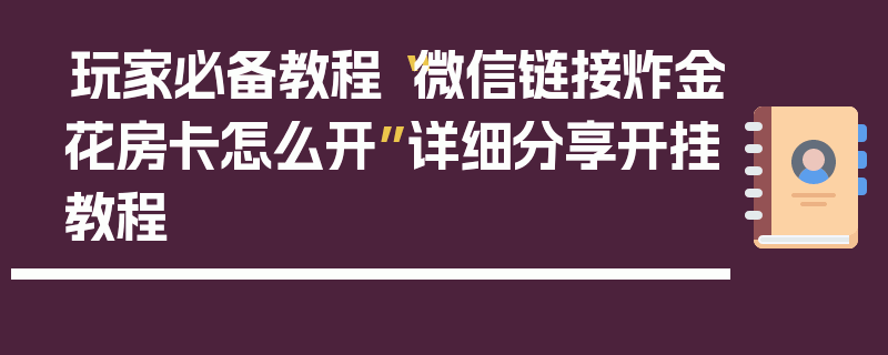 玩家必备教程“微信链接炸金花房卡怎么开”详细分享开挂教程