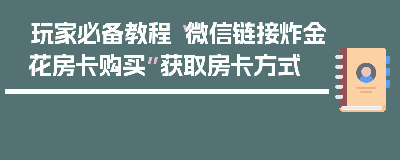 玩家必备教程“微信链接炸金花房卡购买”获取房卡方式