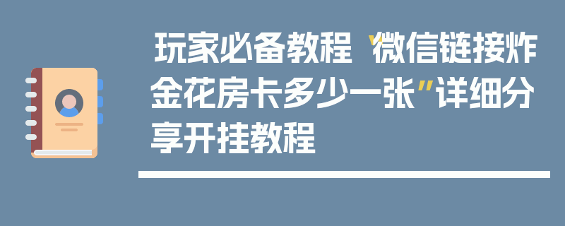 玩家必备教程“微信链接炸金花房卡多少一张”详细分享开挂教程