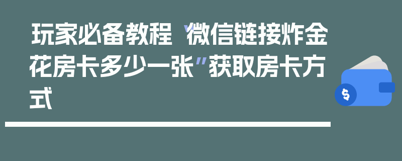 玩家必备教程“微信链接炸金花房卡多少一张”获取房卡方式