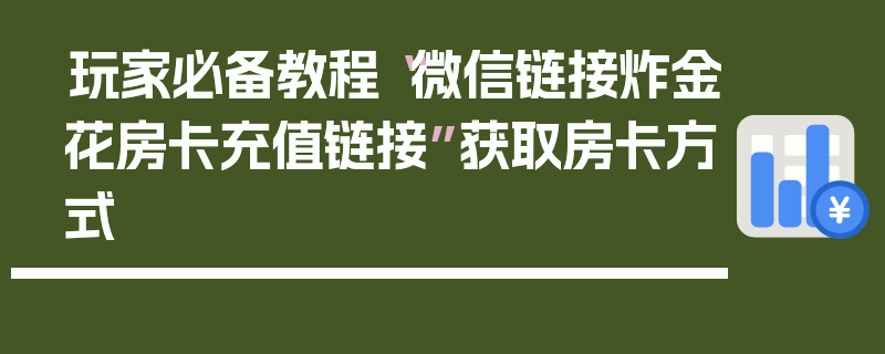 玩家必备教程“微信链接炸金花房卡充值链接”获取房卡方式