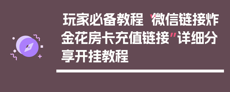 玩家必备教程“微信链接炸金花房卡充值链接”详细分享开挂教程