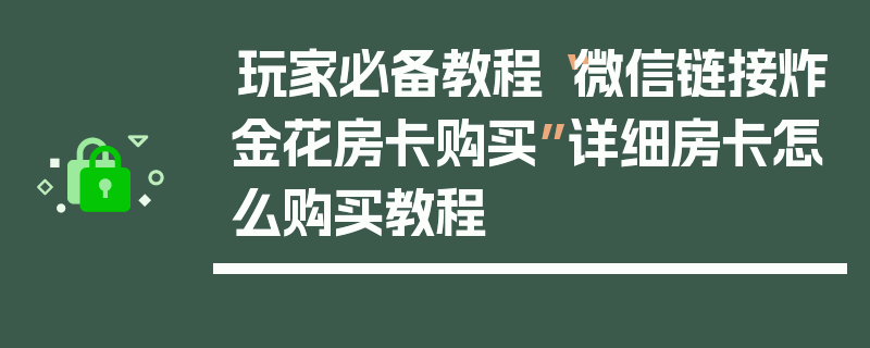 玩家必备教程“微信链接炸金花房卡购买”详细房卡怎么购买教程