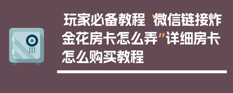 玩家必备教程“微信链接炸金花房卡怎么弄”详细房卡怎么购买教程
