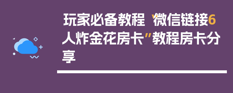 玩家必备教程“微信链接6人炸金花房卡”教程房卡分享